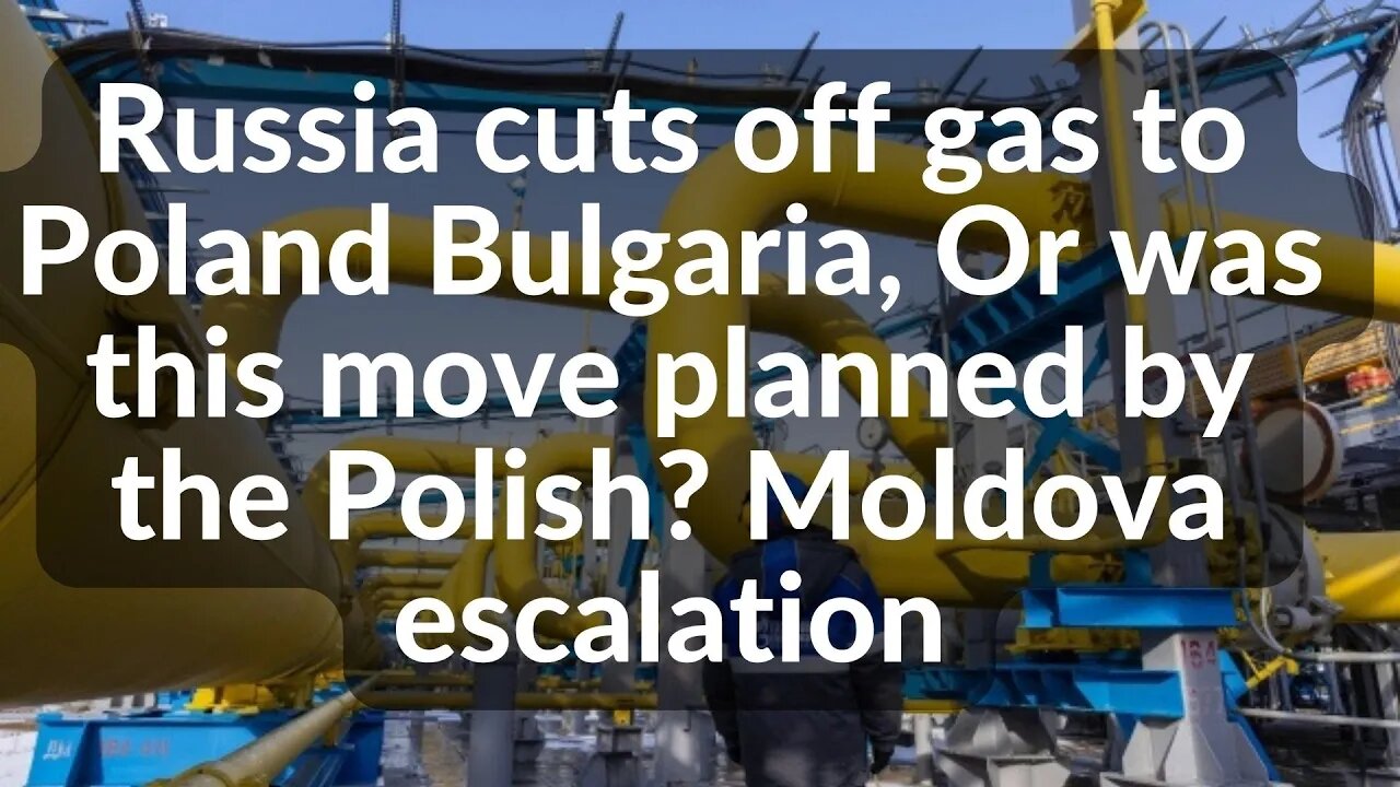 Russia cuts off gas to Poland Bulgaria, Or was this move planned by the Polish? Moldova escalation