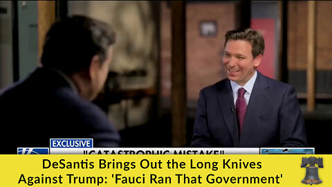 DeSantis Brings Out the Long Knives Against Trump: 'Fauci Ran That Government'