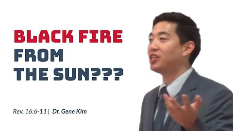 #105 BLACK FIRE FROM THE SUN (Revelation 166-11) Dr. Gene Kim