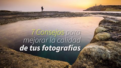 7 Consejos para mejorar la calidad de tus fotografías