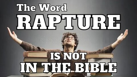 The Word RAPTURE Is NOT In The Bible