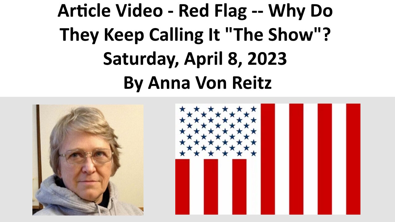 Article Video - Red Flag -- Why Do They Keep Calling It "The Show"? By Anna Von Reitz