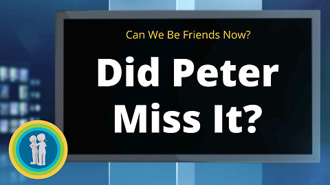 05 - Did Peter Miss the Point? - Can We Be Friends Now?