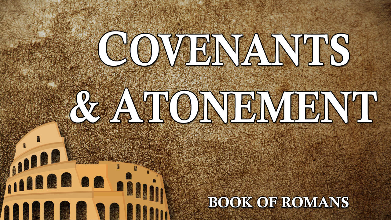 THE LETTER TO THE ROMANS Part 9: Covenants and Atonement