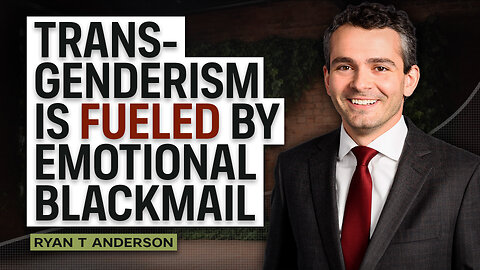 Trans-Genderism is Fueled by Emotional Blackmail w/Ryan T Anderson.