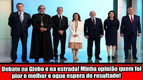 Debate na Globo e na estrada! Minha opinião quem foi pior e melhor e oque espera de resultado