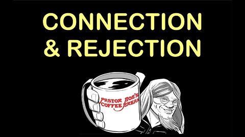 CONNECTION AND REJECTION / Pastor Bob's Coffee Break