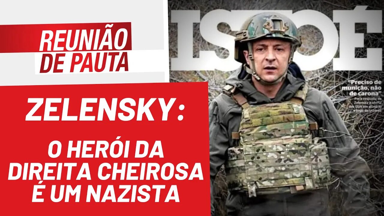 Zelensky: o herói da direita cheirosa é um nazista - Reunião de Pauta nº 924 - 18/03/22