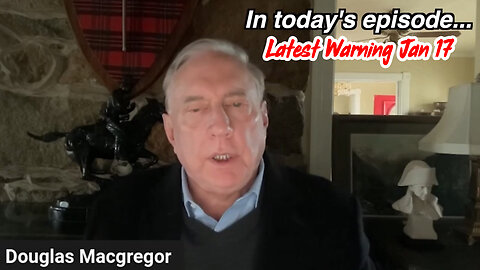 Col Douglas Macgregor Latest Warning Jan 17.