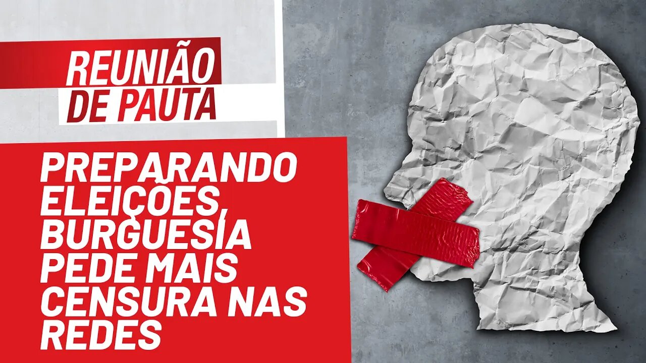 Preparando eleições, burguesia pede mais censura nas redes - Reunião de Pauta nº 807 - 07/10/21