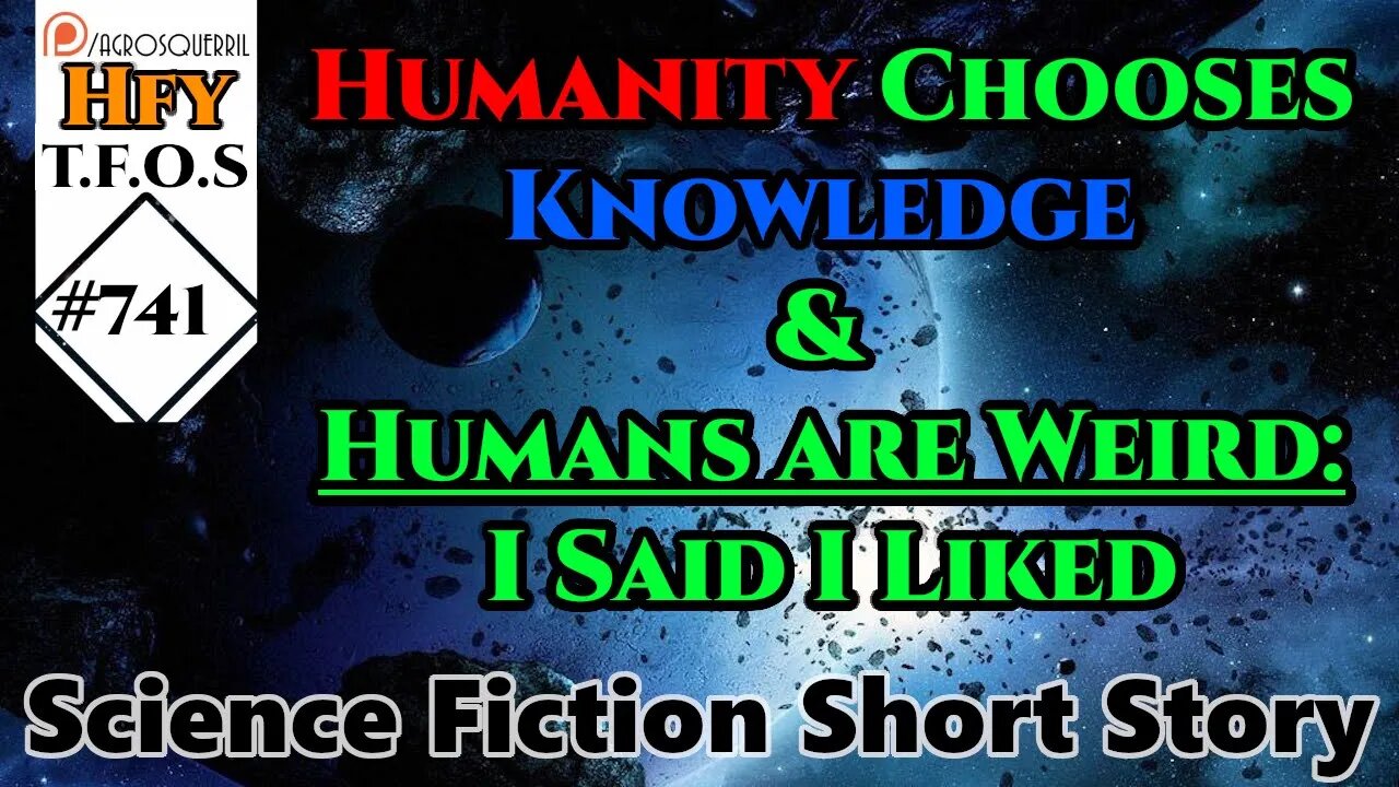 Sci-Fi Short Stories- Humanity Chooses Knowledge & Humans are Weird:I Said I Liked (r/HFY TFOS# 741)