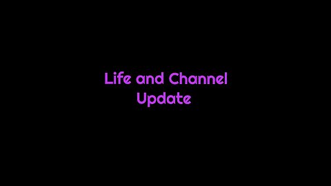 Life and Channel Update