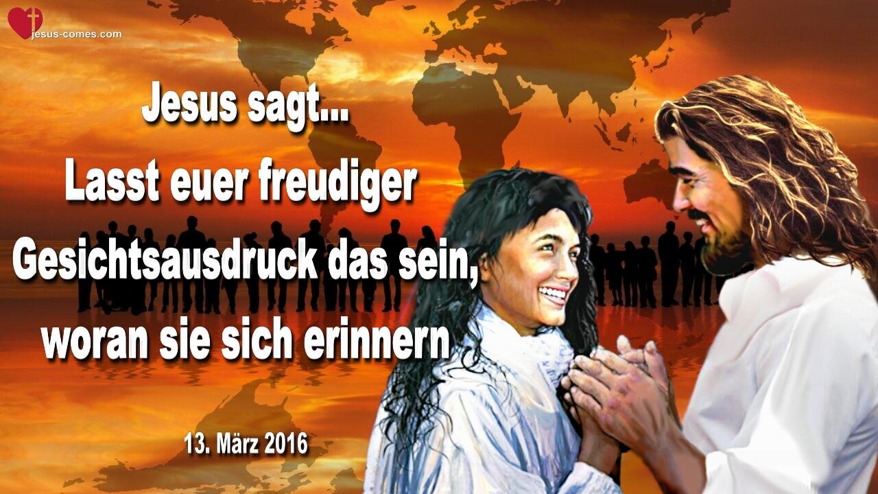 13.03.2016 ❤️ Jesus sagt... Lasst euer freudiger Gesichtsausdruck das sein, woran sie sich erinnern