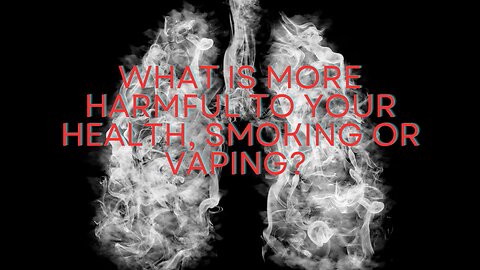 What is more Harmful to your health: Smoking or vaping?