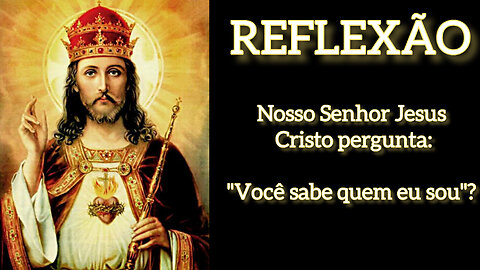 Você sabe quem é Nosso Senhor Jesus Cristo? REFLEXÃO