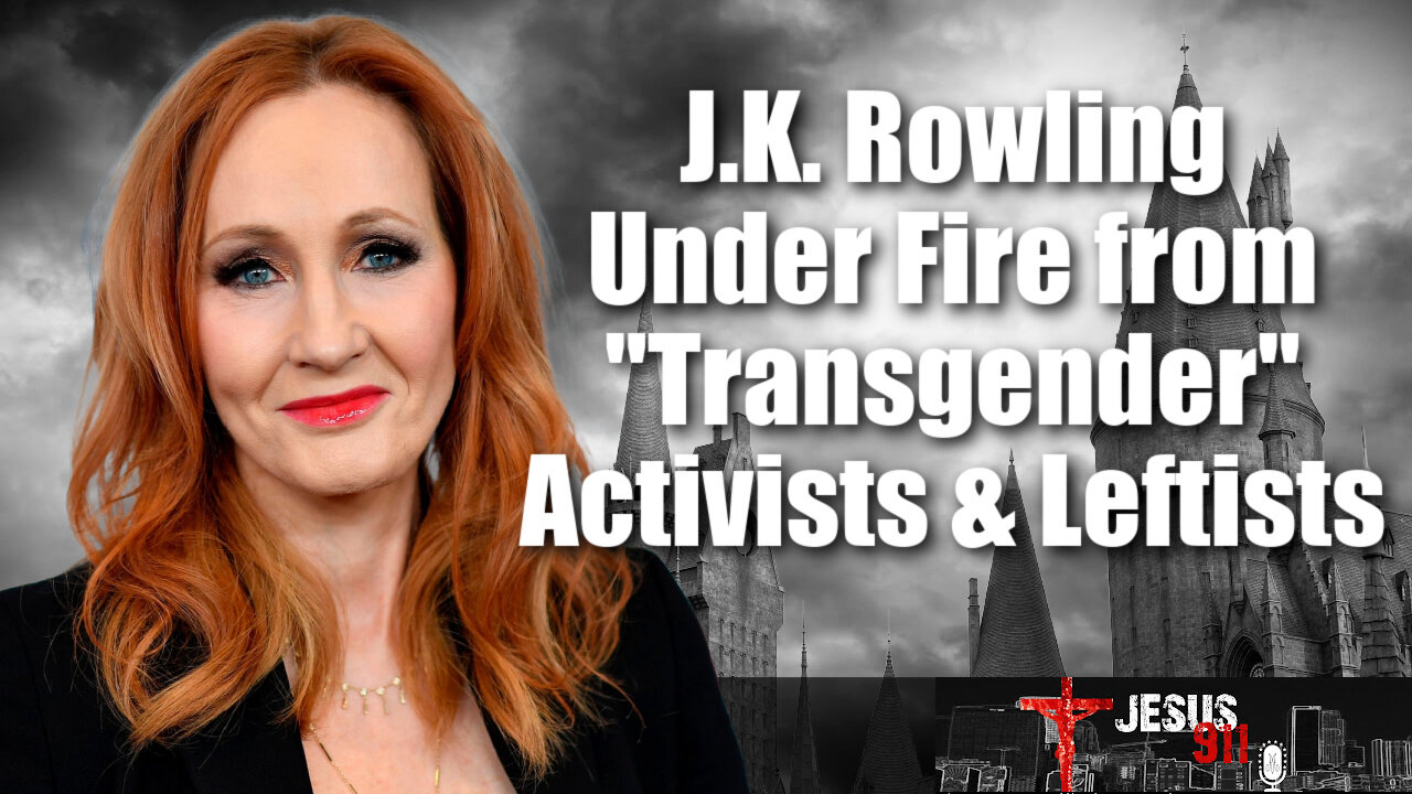 21 Dec 21, Jesus 911: J.K. Rowling Under Fire from "Transgender" Activists & Leftists