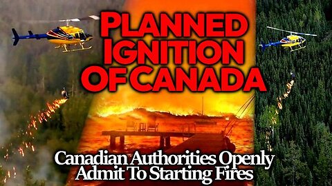 PLANNED IGNITION: CANADIAN AUTHORITIES ADMIT TO STARTING FIRES WHILE BANNING DRONES & WITNESSES