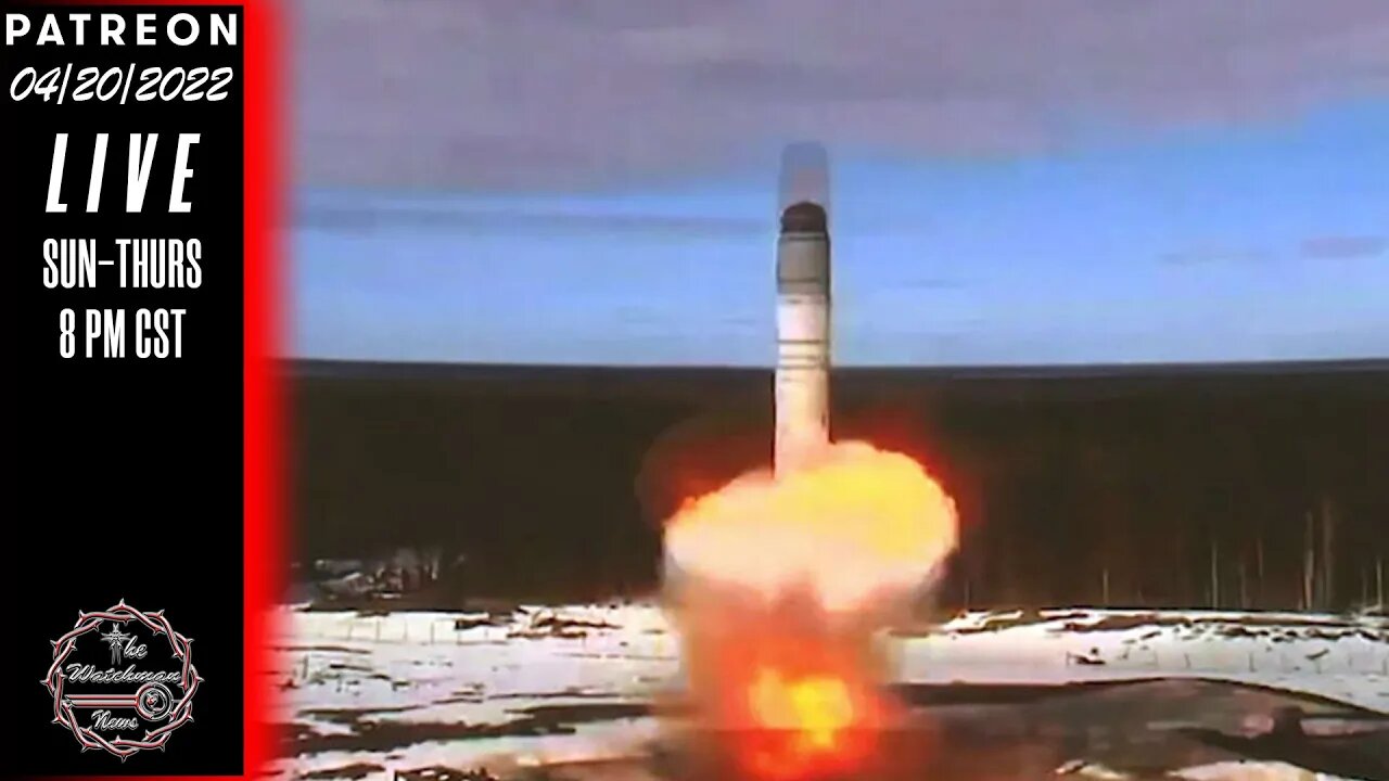 04/20/2022 The Watchman News - Russia Test Fires New Sarmat Missile & China Threatens The US