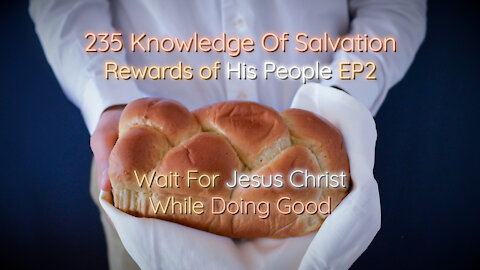 235 Knowledge Of Salvation - Rewards of His People EP2 - Wait For Jesus Christ While Doing Good