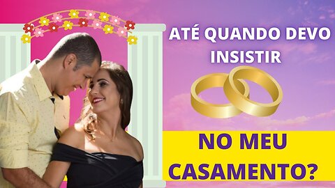 AINDA VAI INSISTIR NO CASAMENTO?