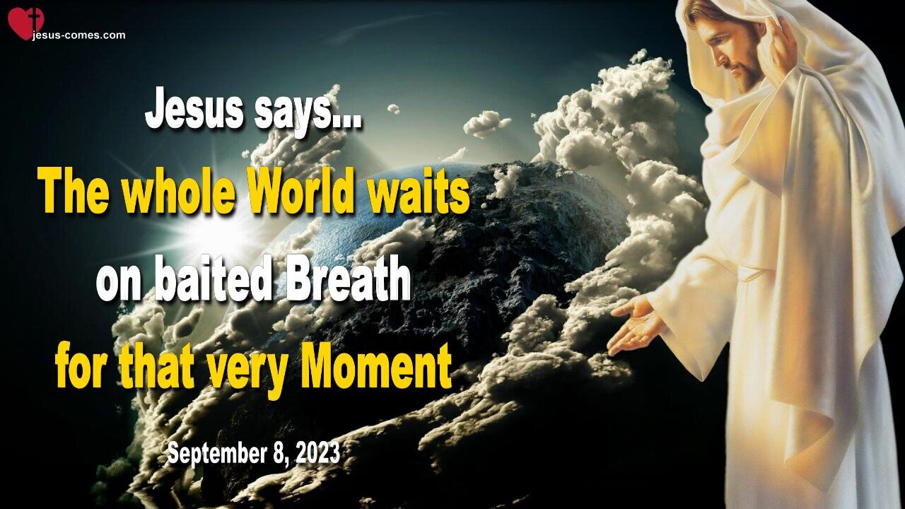 Sep 8, 2023 ❤️ Jesus says... The whole World waits on baited Breath for that very Moment