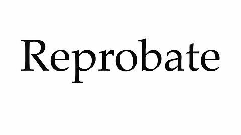 The Use of the Word Reprobate In the Bible