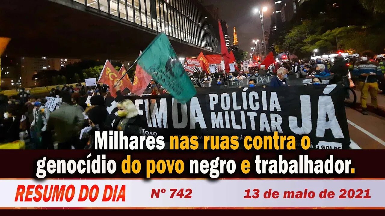 Milhares nas ruas contra o genocídio do povo negro e trabalhador - Resumo do Dia nº 742 - 13/05/21