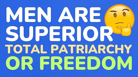 Men are superior beings ? Total patriarchy or freedom !