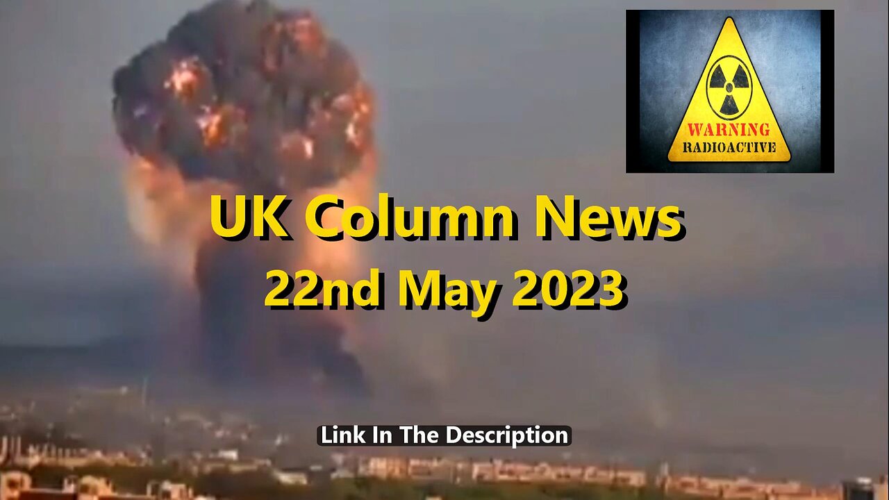 UK Column News - 22nd May 2023