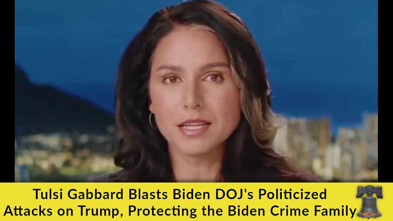 Tulsi Gabbard Blasts Biden DOJ's Politicized Attacks on Trump, Protecting the Biden Crime Family