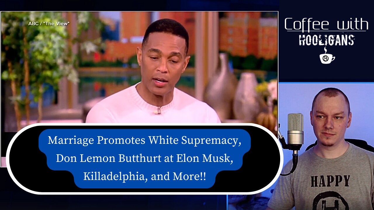 Marriage Promotes White Supremacy, Don Lemon Butthurt at Elon Musk, Killadelphia, and More!!