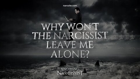 Why Won't The Narcissist Leave Me Alone?