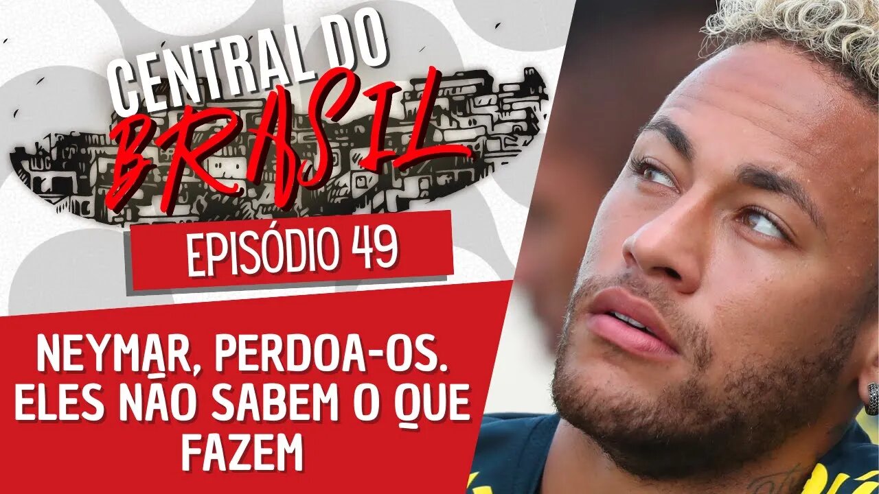 Neymar, perdoa-os. Eles não sabem o que fazem - Central do Brasil nº49 - 01/12/22