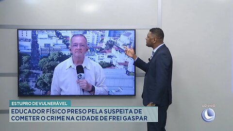 Estupro de vulnerável: Educador físico preso suspeito de cometer o crime na cidade de Frei Gaspar.