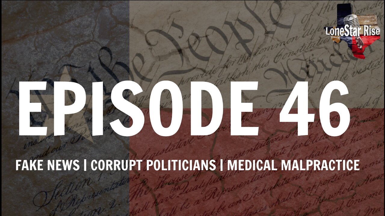 LONESTAR RISE EP46 | FAKE NEWS | CORRUPT POLITICIANS | MEDICAL MALPRACTICE