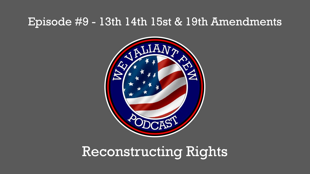 EP-9: Reconstructing Rights - The 13th, 14th, 15th, & 19th Amendments - We Valiant Few Podcast