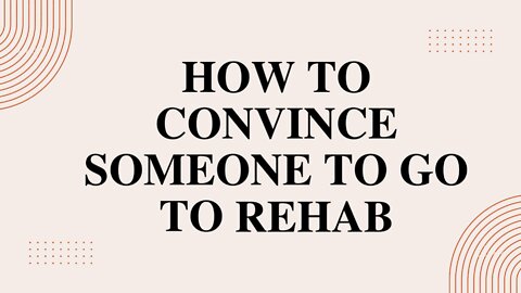 How to Convince Someone To Go To Rehab