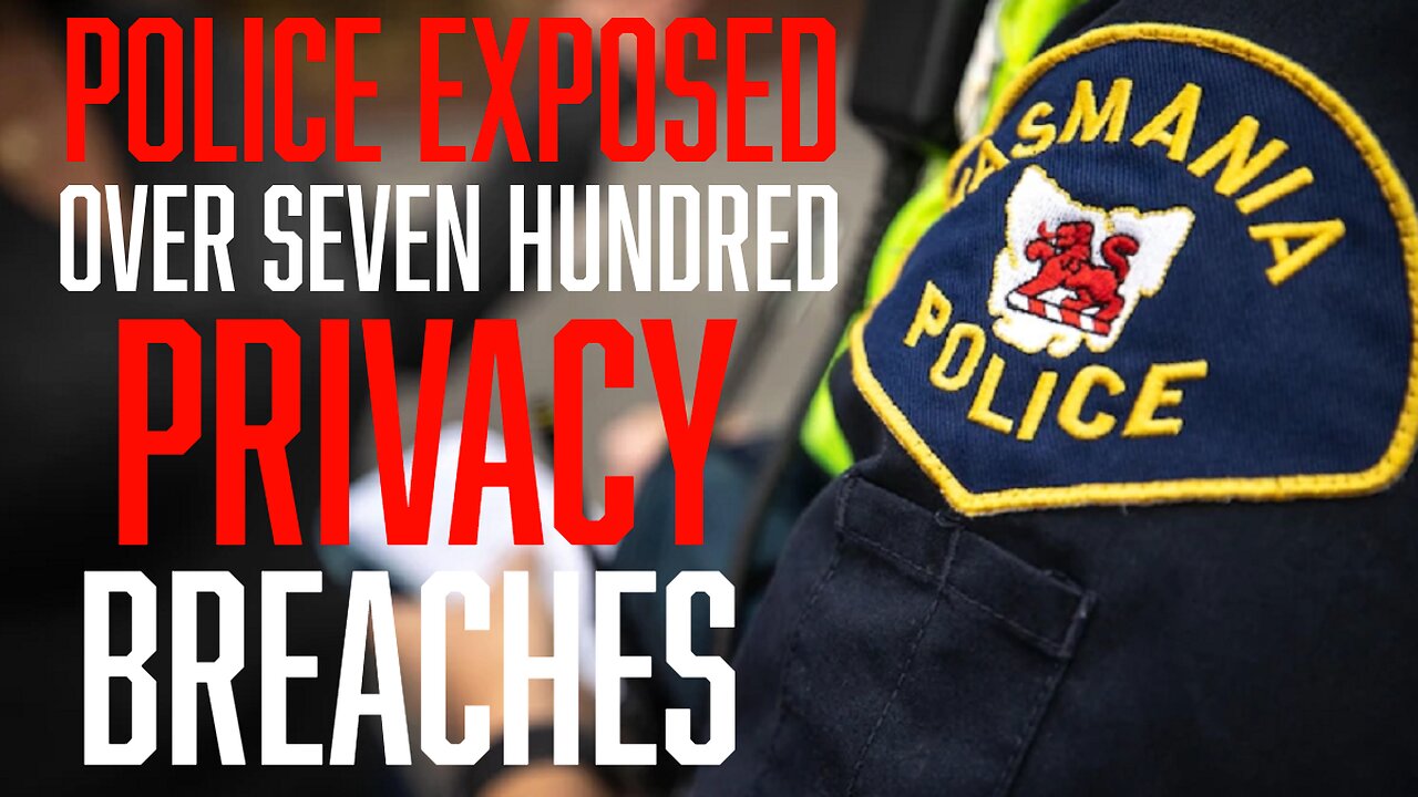 POLICE EXPOSED - The Shocking 700+ Breaches of Privacy by Tasmania Police