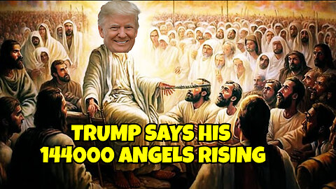 TRUMP SAYS THE 144000 ANGELS IS RISING THE END IS COMING WHEN HE BECOMES PRESIDENT