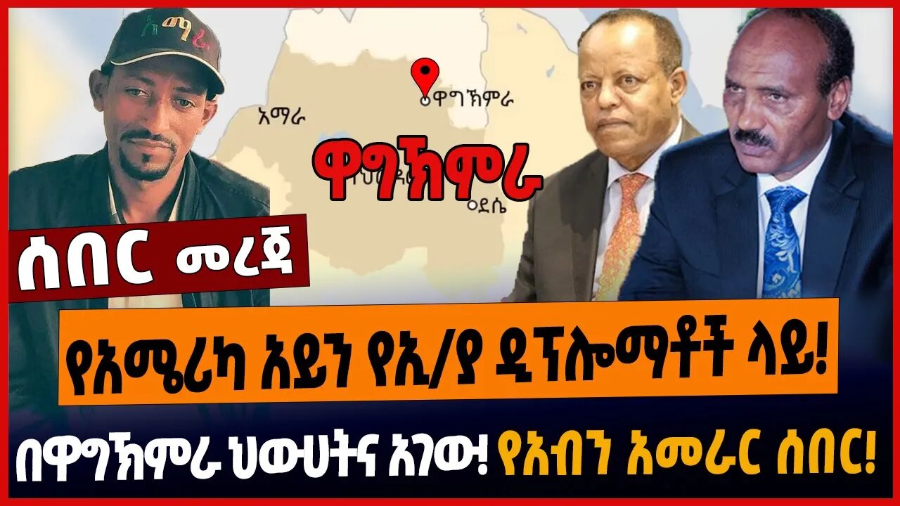 የአሜሪካ አይን የኢ/ያ ዲፕሎማቶች ላይ❗️በዋግኽምራ ህውሀትና አገው❗️የአብን አመራር ሰበር❗️