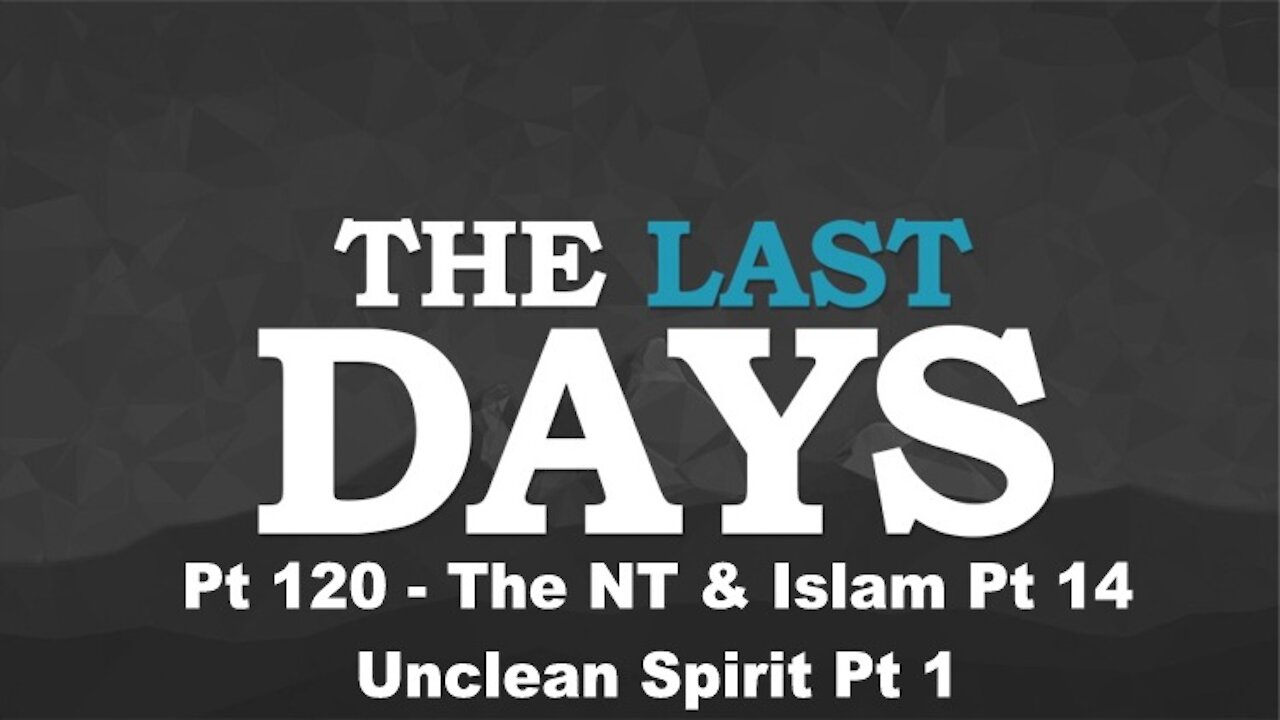 The NT & Islam Pt 14 - Unclean Spirit Pt 1 - The Last Days Pt 120