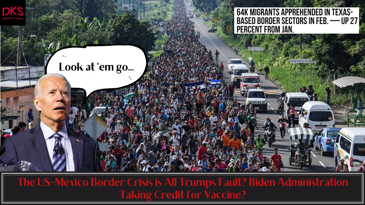 The US-Mexico Border Crisis is All Trumps Fault? Biden Administration Taking Credit for Vaccine?