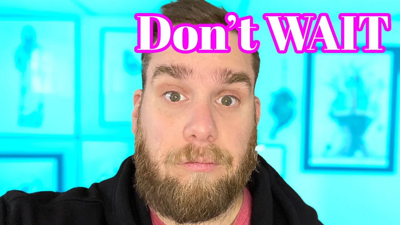 DON'T WAIT - MAKE SURE YOU DO WHAT YOU WANT TO DO