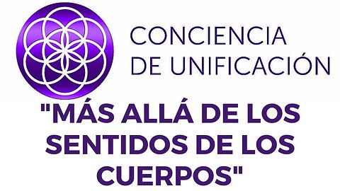 Conciencia de Unificación: Más Allá de los Sentidos de los Cuerpos