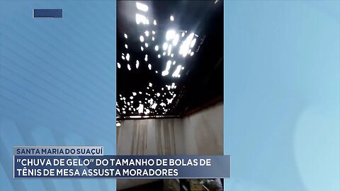 Santa Maria do Suaçuí: Chuva de gelo do tamanho de bolas de tênis de mesa assusta moradores.