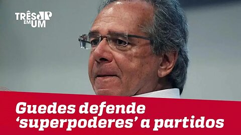 Paulo Guedes defende superpoderes a partidos