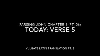 John Ch 1 Pt 6 Verse 5 (Vulgate 3)