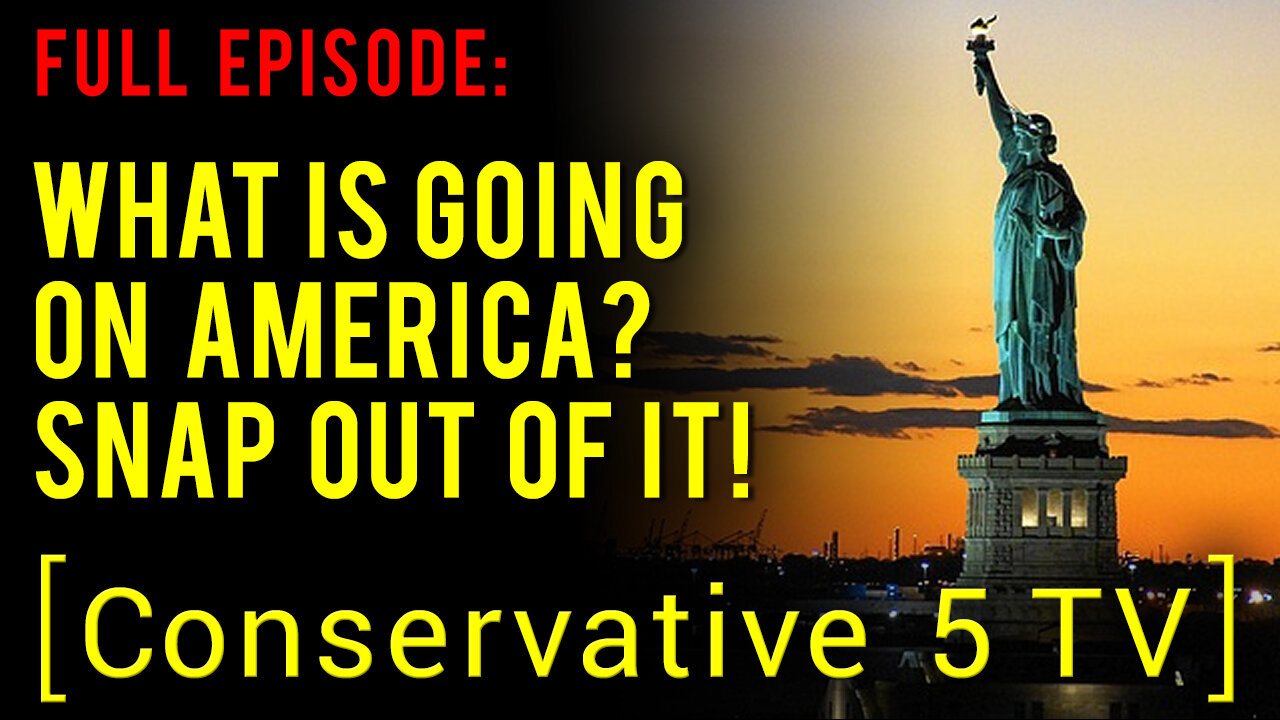 What Is Going on America? Snap Out of It! – Full Episode – Conservative 5 TV