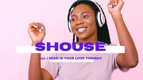 SHOUSE - ALL I NEED IS YOUR LOVE TONIGHT