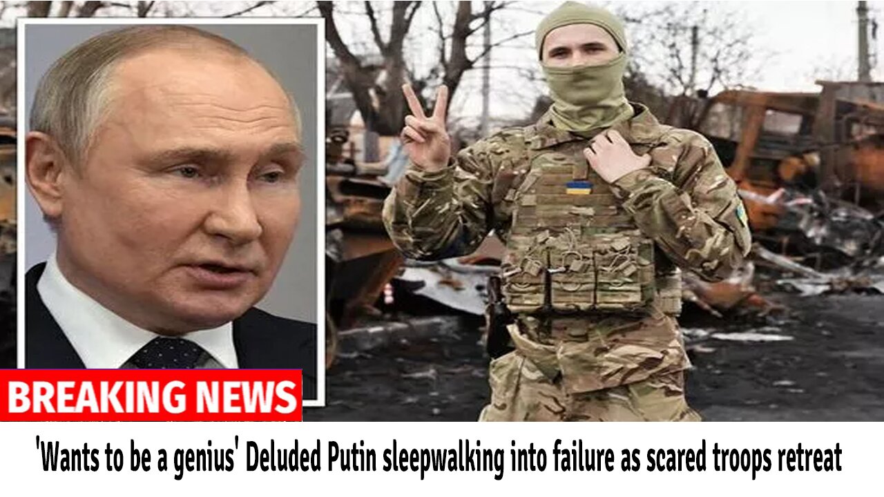 'Wants to be a genius' Deluded Putin sleepwalking into failure as scared troops retreat